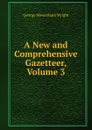 A New and Comprehensive Gazetteer, Volume 3 - George Newenham Wright
