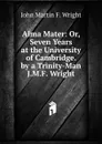 Alma Mater: Or, Seven Years at the University of Cambridge. by a Trinity-Man J.M.F. Wright. - John Martin F. Wright