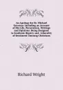 An Apology for Dr. Michael Servetus: Including an Account of His Life, Persecution, Writings and Opinions: Being Designed to Eradicate Bigotry and . Liberality of Sentiment Amoung Christians - Richard Wright