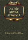 Asiatic Russia, Volume 1 - G. Frederick Wright