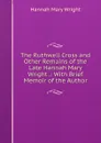 The Ruthwell Cross and Other Remains of the Late Hannah Mary Wright .: With Brief Memoir of the Author - Hannah Mary Wright