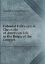 Colonial Folkways: A Chronicle of American Life in the Reign of the Georges - Charles McLean Andrews