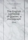 The English cathedral of Quebec: a monograph - Fred C. 1842-1920 Würtele