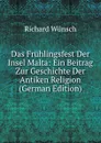 Das Fruhlingsfest Der Insel Malta: Ein Beitrag Zur Geschichte Der Antiken Religion (German Edition) - Richard Wünsch