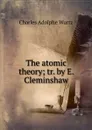 The atomic theory; tr. by E. Cleminshaw - Charles Adolphe Wurtz