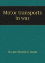 Motor transports in war - Horace Matthew Wyatt