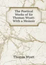 The Poetical Works of Sir Thomas Wyatt: With a Memoir - Thomas Wyatt