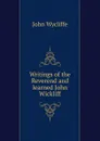 Writings of the Reverend and learned John Wickliff - Wycliffe John