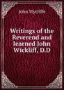 Writings of the Reverend and learned John Wickliff, D.D. - Wycliffe John