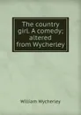The country girl. A comedy; altered from Wycherley - William Wycherley