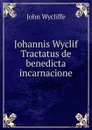 Johannis Wyclif Tractatus de benedicta incarnacione - Wycliffe John