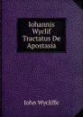 Iohannis Wyclif Tractatus De Apostasia - Wycliffe John