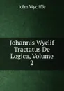 Johannis Wyclif Tractatus De Logica, Volume 2 - Wycliffe John