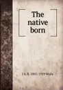 The native born - I A. R. 1885-1959 Wylie