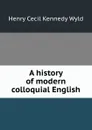 A history of modern colloquial English - Henry Cecil Kennedy Wyld