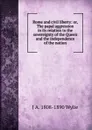 Rome and civil liberty: or, The papal aggression in its relation to the sovereignty of the Queen and the independence of the nation - J A. 1808-1890 Wylie