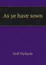 As ye have sown - Dolf Wyllarde