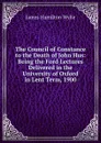 The Council of Constance to the Death of John Hus: Being the Ford Lectures Delivered in the University of Oxford in Lent Term, 1900 - James Hamilton Wylie