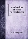 A selection of cases on mortgages - Bruce Wyman