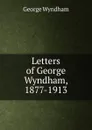 Letters of George Wyndham, 1877-1913 - George Wyndham