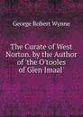 The Curate of West Norton. by the Author of .the O.tooles of Glen Imaal.. - George Robert Wynne