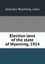 Election laws of the state of Wyoming, 1914 - statutes Wyoming. Laws