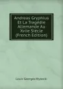 Andreas Gryphius Et La Tragedie Allemande Au Xviie Siecle (French Edition) - Louis Georges Wysocki