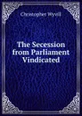 The Secession from Parliament Vindicated - Christopher Wyvill