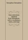 Easy selections adapted from Xenophon: with a vocabulary, notes, and map - Xenophon