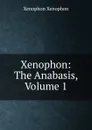 Xenophon: The Anabasis, Volume 1 - Xenophon