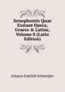 Xenophontis Quae Exstant Opera, Graece . Latine, Volume 8 (Latin Edition) - Johann Gottlob Schneider
