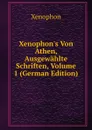 Xenophon.s Von Athen, Ausgewahlte Schriften, Volume 1 (German Edition) - Xenophon