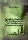 Xenophon.s Anabasis: The First Four Books, with Introduction, Notes and Vocabulary - Xenophon