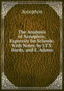 The Anabasis of Xenophon, Expressly for Schools: With Notes. by J.T.V. Hardy, and E. Adams - Xenophon