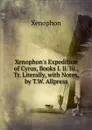 Xenophon.s Expedition of Cyrus, Books I. Ii. Iii., Tr. Literally, with Notes, by T.W. Allpress - Xenophon