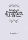 Xenophon.s Cyropaedia Books Vii. . Viii., Literally Tr. by C.H. Crosse - Xenophon