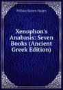 Xenophon.s Anabasis: Seven Books (Ancient Greek Edition) - William Rainey Harper