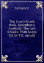 The Fourth Greek Book. Xenophon.S Anabasis: The Last 4 Books: With Notes. Ed. by T.K. Arnold - Xenophon