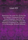 Memoires De Louis Xiv, Ecrits Par Lui-Meme, Composes Pour Le Grand Dauphin, Son Fils, Et Adresses A Ce Prince: Suivis De Plusieurs Fragmens De . Adresees A Ce Monarque (French Edition) - Louis XIV