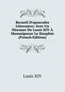 Recueil D.opuscules Litteraires: Avec Un Discours De Louis XIV A Monseigneur Le Dauphin (French Edition) - Louis XIV