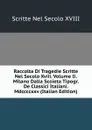 Raccolta Di Tragedie Scritte Nel Secolo Xviii. Volume Ii. Milano Dalla Scoieta Tipogr. De Classici Italiani. Mdccccxxv (Italian Edition) - Scritte Nel Secolo XVIII