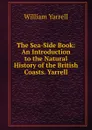 The Sea-Side Book: An Introduction to the Natural History of the British Coasts. Yarrell - William Yarrell