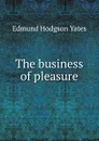 The business of pleasure - Edmund Hodgson Yates