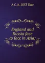 England and Russia face to face in Asia; - A C. b. 1853 Yate