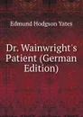 Dr. Wainwright.s Patient (German Edition) - Edmund Hodgson Yates