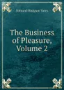 The Business of Pleasure, Volume 2 - Edmund Hodgson Yates