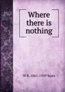 Where there is nothing - W. B. Yeats