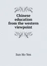 Chinese education from the western viewpoint - Sun Ho Yen