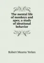 The mental life of monkeys and apes; a study of ideational behavior - Robert Mearns Yerkes