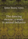The dancing mouse; a study in animal behavior - Robert Mearns Yerkes